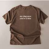 My Dog Said You're A Hoe- Comfort Colors