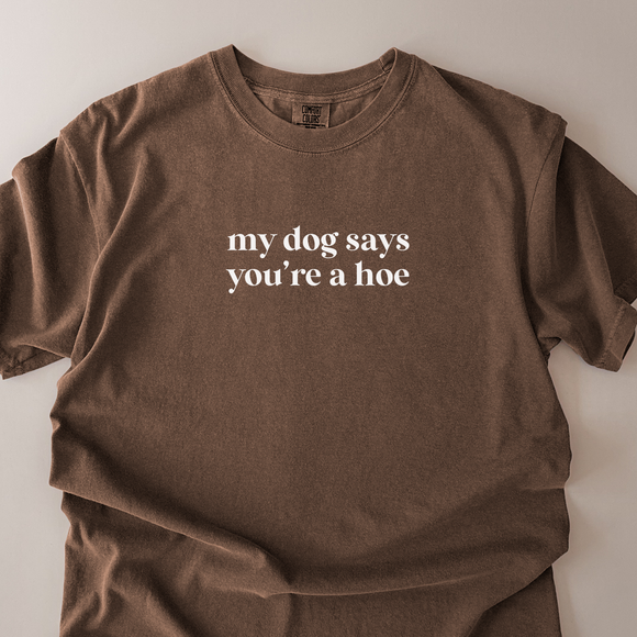 My Dog Said You're A Hoe- Comfort Colors