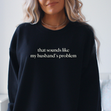 Sounds like my husband’s problem- Sweatshirt