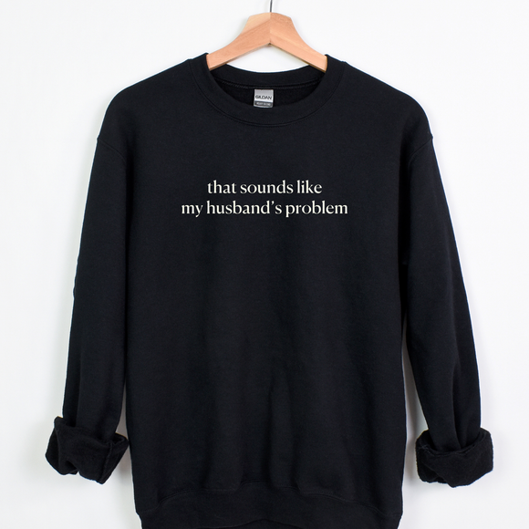 Sounds like my husband’s problem- Sweatshirt