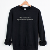 Sounds like my husband’s problem- Sweatshirt